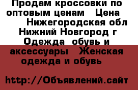 Продам кроссовки по оптовым ценам › Цена ­ 500 - Нижегородская обл., Нижний Новгород г. Одежда, обувь и аксессуары » Женская одежда и обувь   